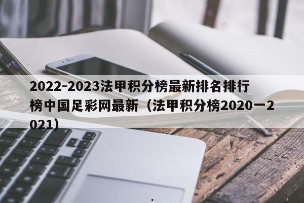 2022-2023法甲积分榜最新排名排行榜中国足彩网最新（法甲积分榜2020一2021）