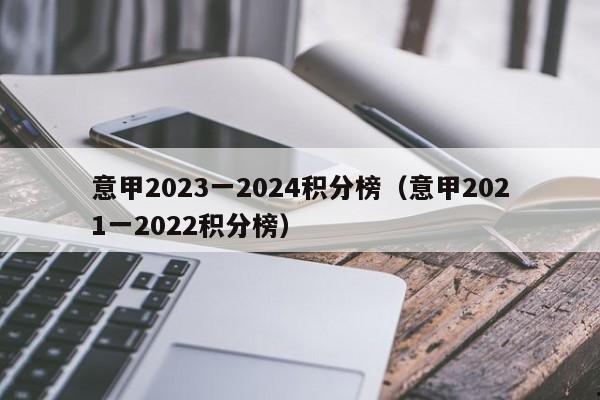 意甲2023一2024积分榜（意甲2021一2022积分榜）